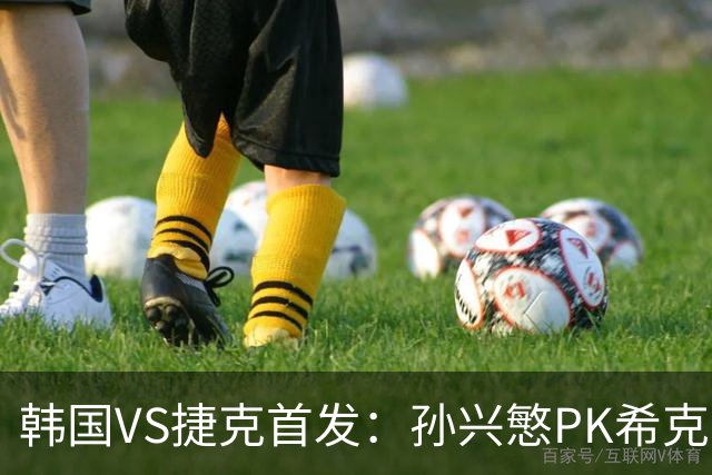 韩国VS捷克首发：孙兴慜PK希克 李刚仁绍切克登场
